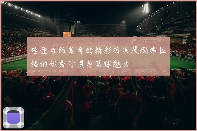 哈登与约基奇的精彩对决展现弗拉格的优秀习惯与篮球魅力