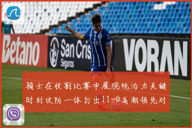 骑士在收割比赛中展现统治力关键时刻攻防一体打出11-0高潮领先对手6分