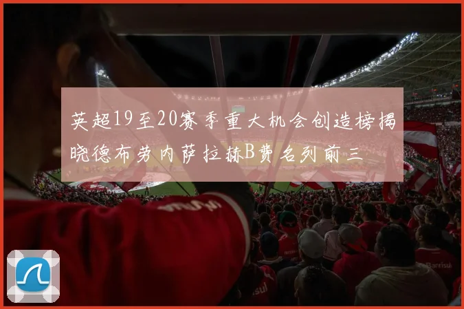 英超19至20赛季重大机会创造榜揭晓德布劳内萨拉赫B费名列前三