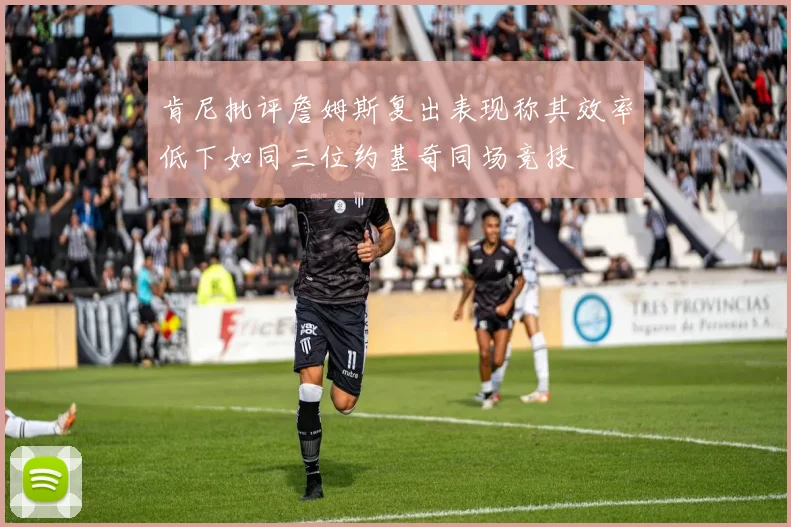肯尼批评詹姆斯复出表现称其效率低下如同三位约基奇同场竞技