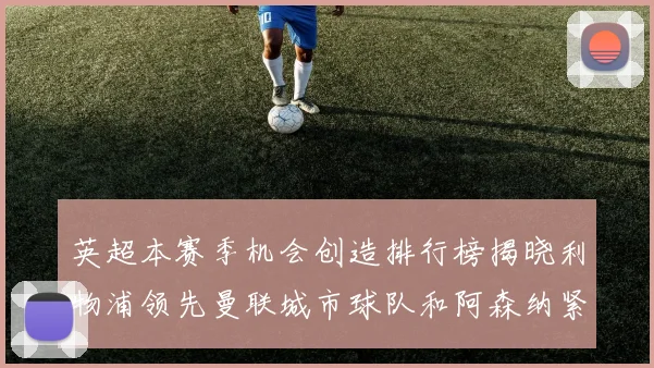 英超本赛季机会创造排行榜揭晓利物浦领先曼联城市球队和阿森纳紧随其后