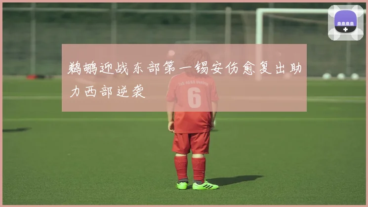 鹈鹕迎战东部第一锡安伤愈复出助力西部逆袭