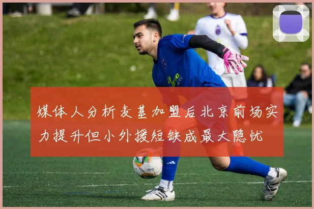 媒体人分析麦基加盟后北京前场实力提升但小外援短缺成最大隐忧