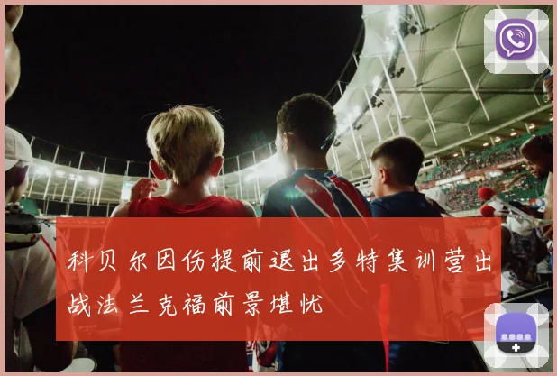 科贝尔因伤提前退出多特集训营出战法兰克福前景堪忧
