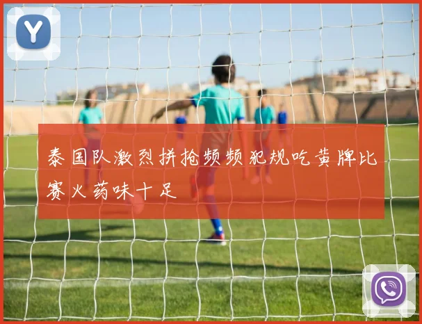 泰国队激烈拼抢频频犯规吃黄牌比赛火药味十足