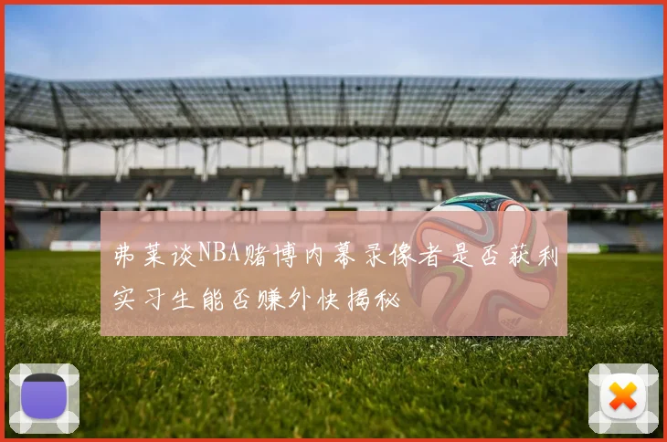 弗莱谈NBA赌博内幕录像者是否获利实习生能否赚外快揭秘