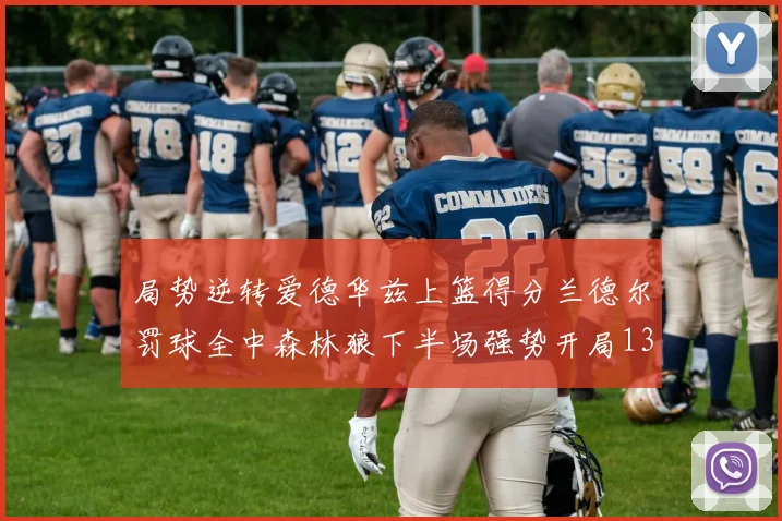 局势逆转爱德华兹上篮得分兰德尔罚球全中森林狼下半场强势开局13-0