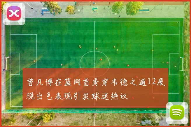 曾凡博在篮网首秀穿韦德之道12展现出色表现引发球迷热议