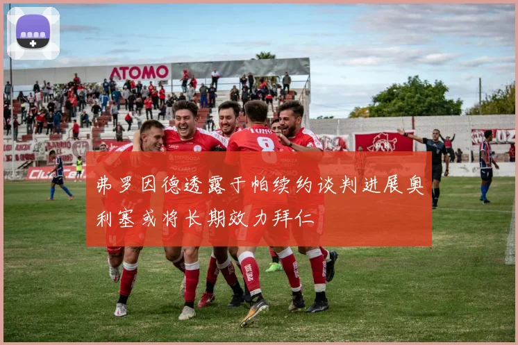 弗罗因德透露于帕续约谈判进展奥利塞或将长期效力拜仁